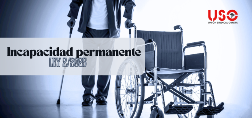 Incapacidad permanente: estos son los cambios de la Ley 2/2025 Incapacidad permanente: estos son los cambios de la Ley 2/2025
